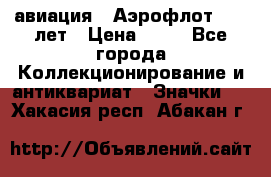 1.3) авиация : Аэрофлот - 50 лет › Цена ­ 49 - Все города Коллекционирование и антиквариат » Значки   . Хакасия респ.,Абакан г.